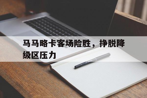 包含马马略卡客场险胜，挣脱降级区压力的词条