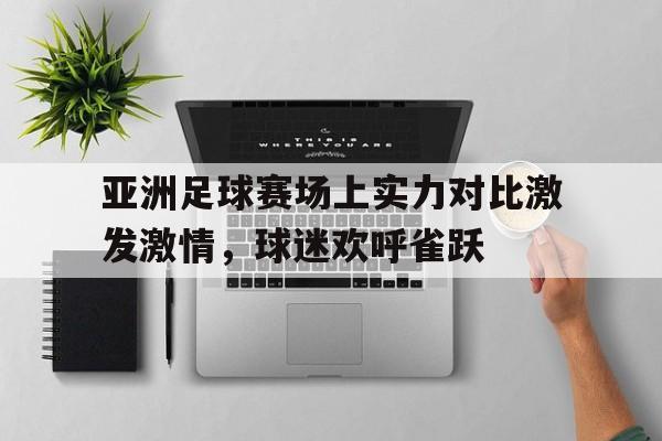 包含亚洲足球赛场上实力对比激发激情，球迷欢呼雀跃的词条