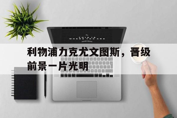 利物浦力克尤文图斯，晋级前景一片光明的简单介绍