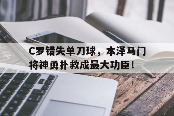 C罗错失单刀球，本泽马门将神勇扑救成最大功臣！